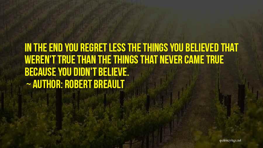 Robert Breault Quotes: In The End You Regret Less The Things You Believed That Weren't True Than The Things That Never Came True
