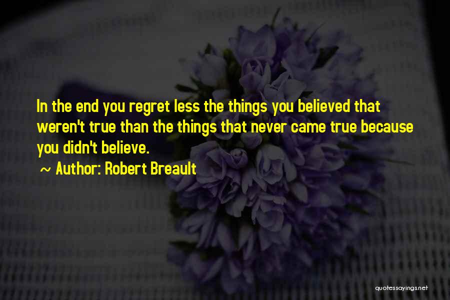 Robert Breault Quotes: In The End You Regret Less The Things You Believed That Weren't True Than The Things That Never Came True