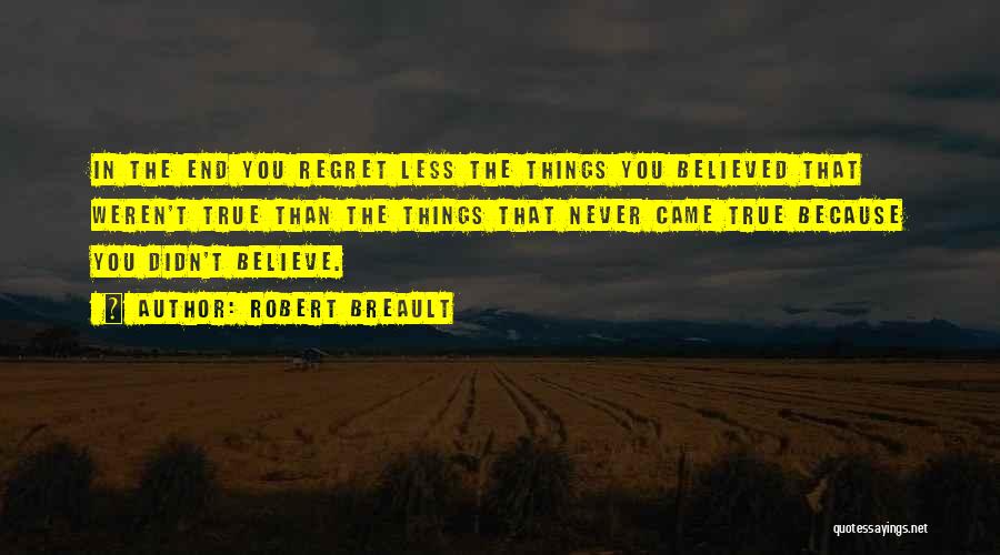 Robert Breault Quotes: In The End You Regret Less The Things You Believed That Weren't True Than The Things That Never Came True