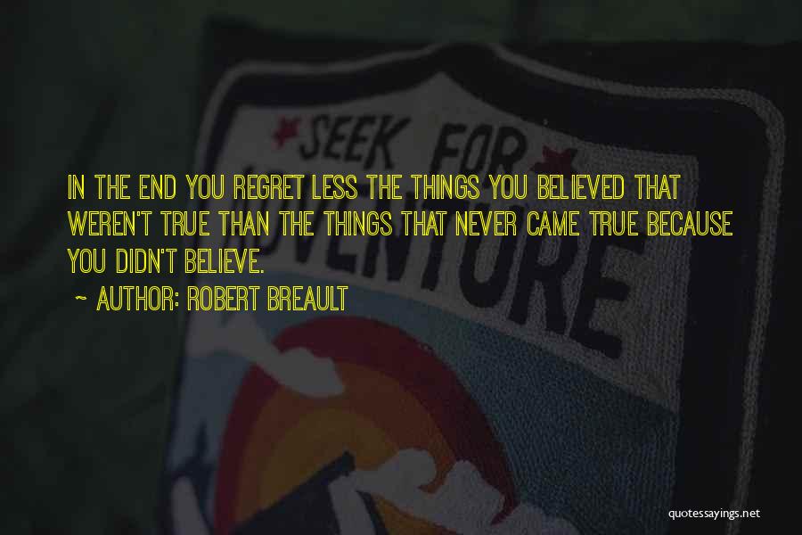 Robert Breault Quotes: In The End You Regret Less The Things You Believed That Weren't True Than The Things That Never Came True