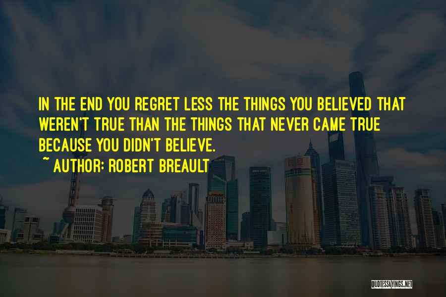 Robert Breault Quotes: In The End You Regret Less The Things You Believed That Weren't True Than The Things That Never Came True