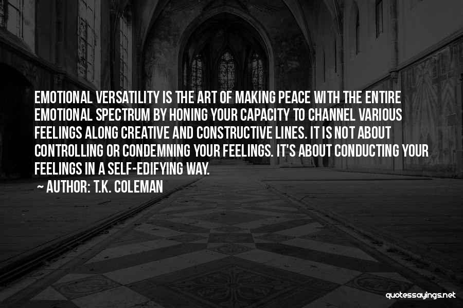 T.K. Coleman Quotes: Emotional Versatility Is The Art Of Making Peace With The Entire Emotional Spectrum By Honing Your Capacity To Channel Various