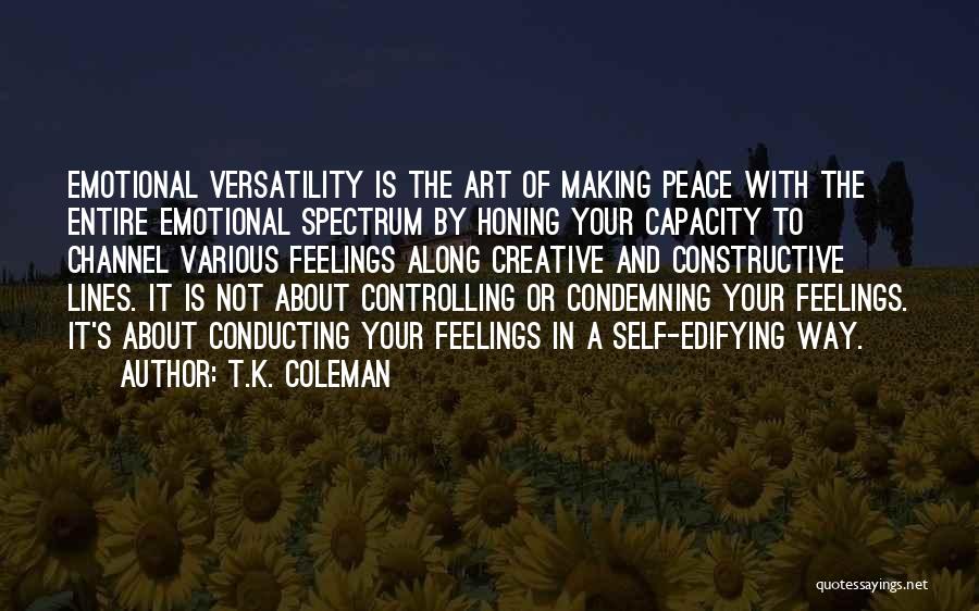 T.K. Coleman Quotes: Emotional Versatility Is The Art Of Making Peace With The Entire Emotional Spectrum By Honing Your Capacity To Channel Various