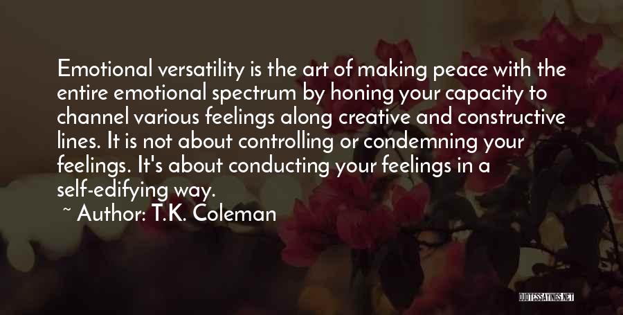 T.K. Coleman Quotes: Emotional Versatility Is The Art Of Making Peace With The Entire Emotional Spectrum By Honing Your Capacity To Channel Various