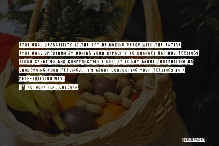 T.K. Coleman Quotes: Emotional Versatility Is The Art Of Making Peace With The Entire Emotional Spectrum By Honing Your Capacity To Channel Various