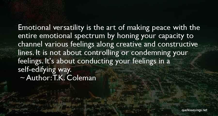 T.K. Coleman Quotes: Emotional Versatility Is The Art Of Making Peace With The Entire Emotional Spectrum By Honing Your Capacity To Channel Various