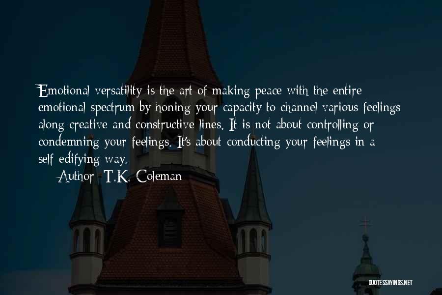 T.K. Coleman Quotes: Emotional Versatility Is The Art Of Making Peace With The Entire Emotional Spectrum By Honing Your Capacity To Channel Various