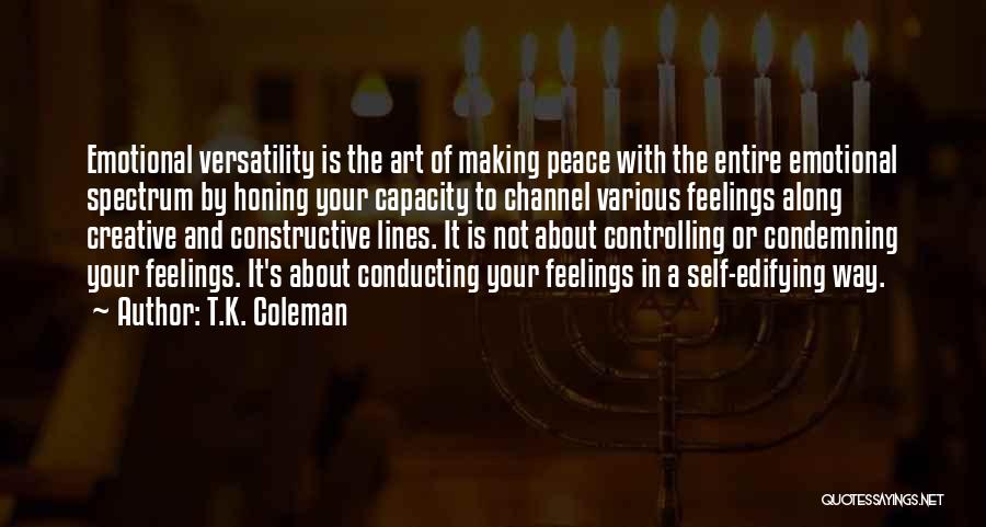 T.K. Coleman Quotes: Emotional Versatility Is The Art Of Making Peace With The Entire Emotional Spectrum By Honing Your Capacity To Channel Various