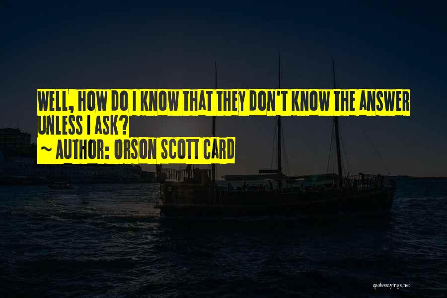 Orson Scott Card Quotes: Well, How Do I Know That They Don't Know The Answer Unless I Ask?