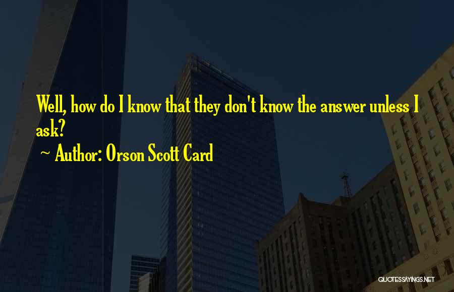 Orson Scott Card Quotes: Well, How Do I Know That They Don't Know The Answer Unless I Ask?