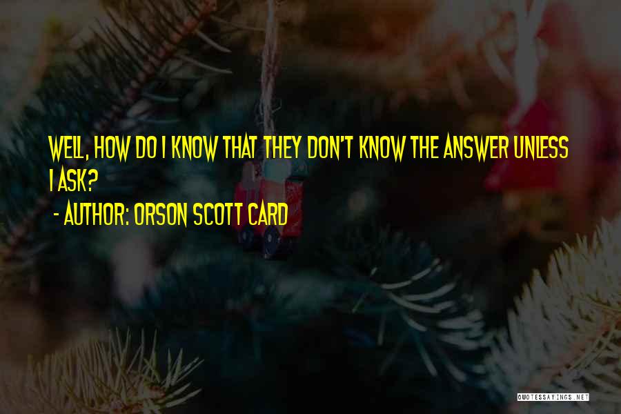 Orson Scott Card Quotes: Well, How Do I Know That They Don't Know The Answer Unless I Ask?