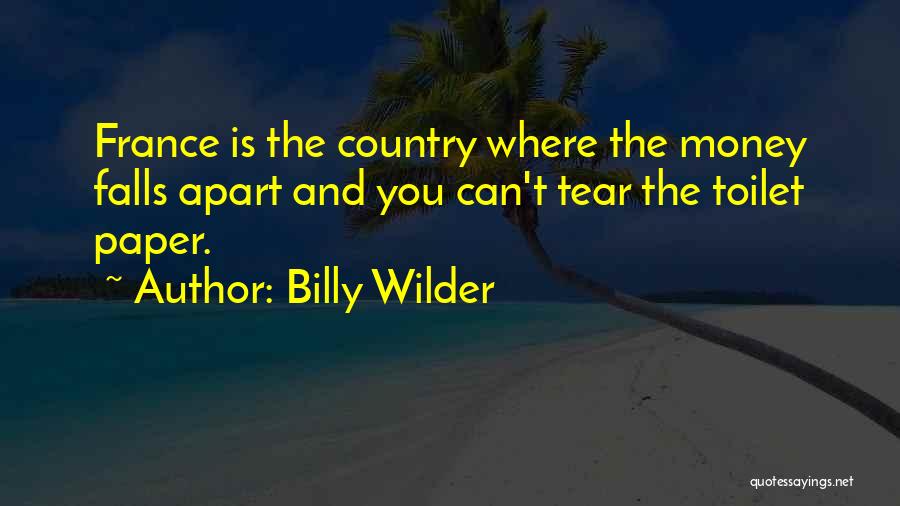 Billy Wilder Quotes: France Is The Country Where The Money Falls Apart And You Can't Tear The Toilet Paper.