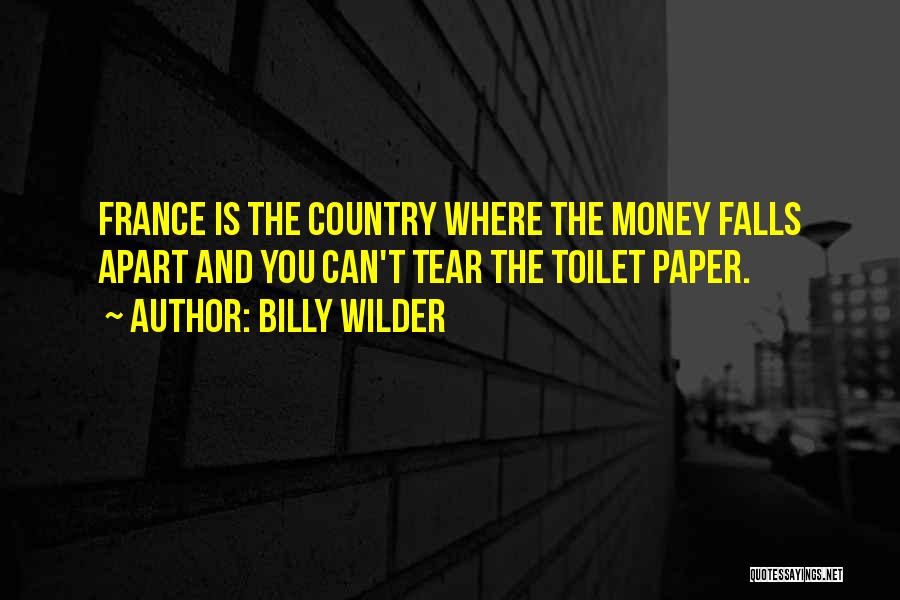 Billy Wilder Quotes: France Is The Country Where The Money Falls Apart And You Can't Tear The Toilet Paper.