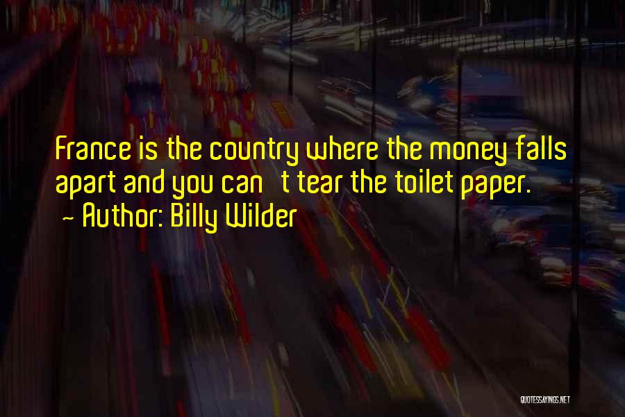 Billy Wilder Quotes: France Is The Country Where The Money Falls Apart And You Can't Tear The Toilet Paper.