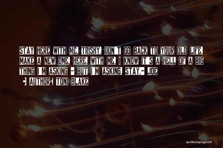 Toni Blake Quotes: Stay Here With Me, Trishy. Don't Go Back To Your Old Life. Make A New One, Here. With Me. I