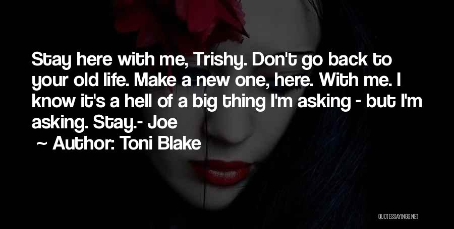 Toni Blake Quotes: Stay Here With Me, Trishy. Don't Go Back To Your Old Life. Make A New One, Here. With Me. I