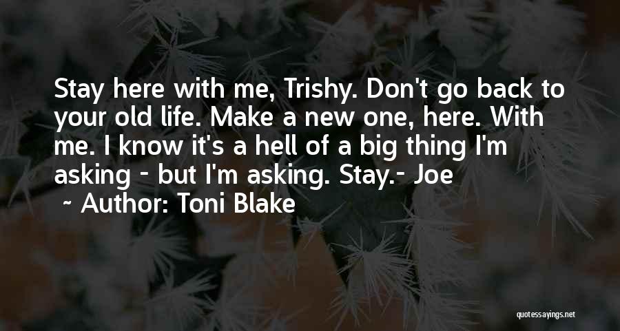 Toni Blake Quotes: Stay Here With Me, Trishy. Don't Go Back To Your Old Life. Make A New One, Here. With Me. I