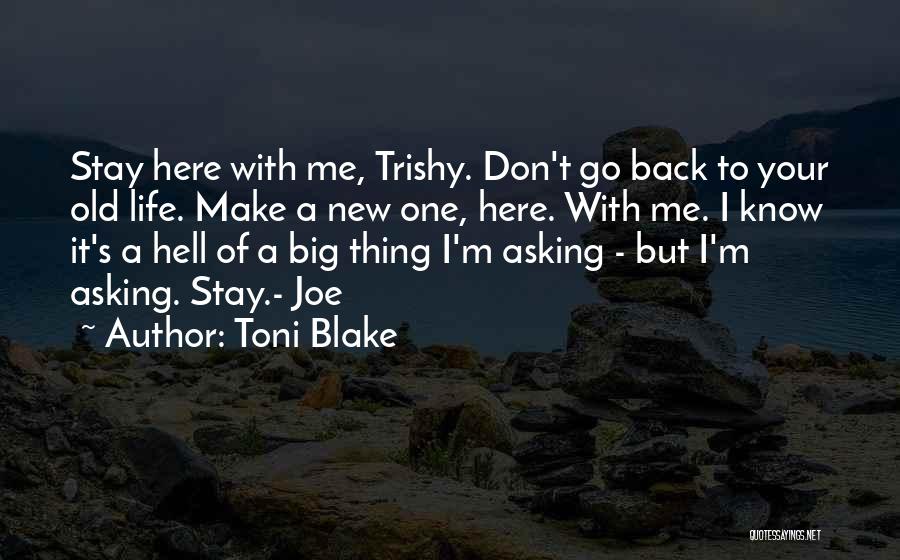 Toni Blake Quotes: Stay Here With Me, Trishy. Don't Go Back To Your Old Life. Make A New One, Here. With Me. I