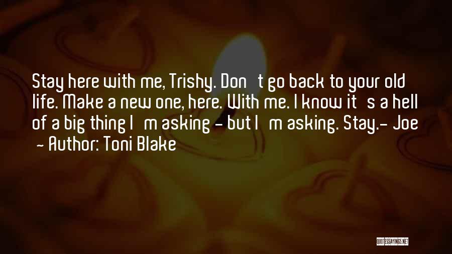 Toni Blake Quotes: Stay Here With Me, Trishy. Don't Go Back To Your Old Life. Make A New One, Here. With Me. I