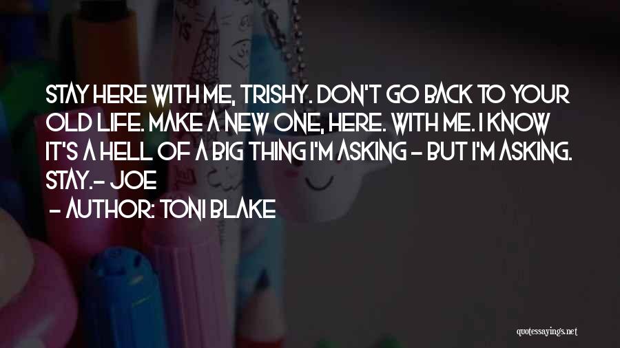 Toni Blake Quotes: Stay Here With Me, Trishy. Don't Go Back To Your Old Life. Make A New One, Here. With Me. I