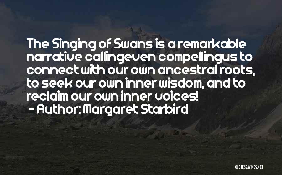 Margaret Starbird Quotes: The Singing Of Swans Is A Remarkable Narrative Callingeven Compellingus To Connect With Our Own Ancestral Roots, To Seek Our