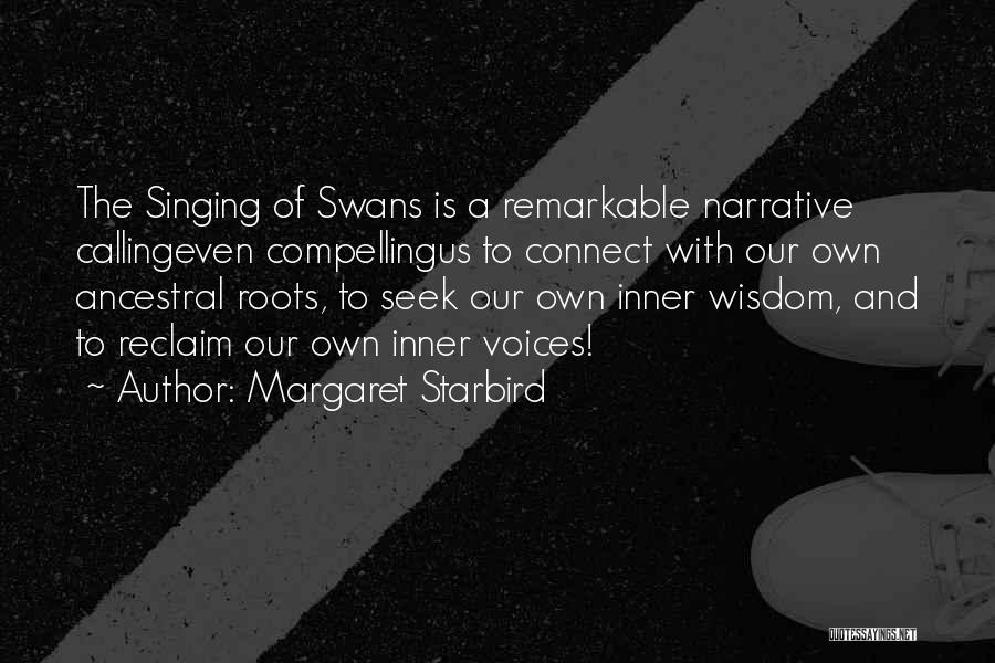 Margaret Starbird Quotes: The Singing Of Swans Is A Remarkable Narrative Callingeven Compellingus To Connect With Our Own Ancestral Roots, To Seek Our