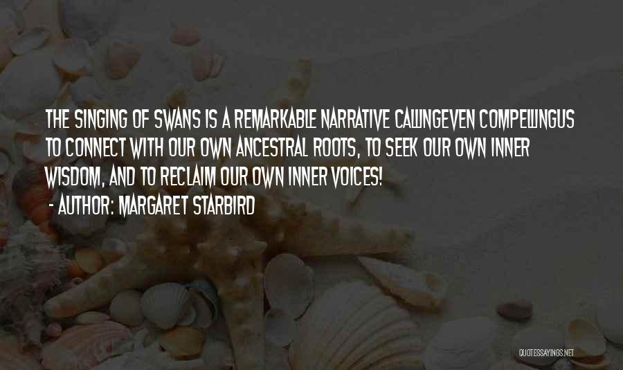 Margaret Starbird Quotes: The Singing Of Swans Is A Remarkable Narrative Callingeven Compellingus To Connect With Our Own Ancestral Roots, To Seek Our