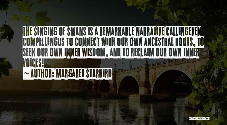 Margaret Starbird Quotes: The Singing Of Swans Is A Remarkable Narrative Callingeven Compellingus To Connect With Our Own Ancestral Roots, To Seek Our