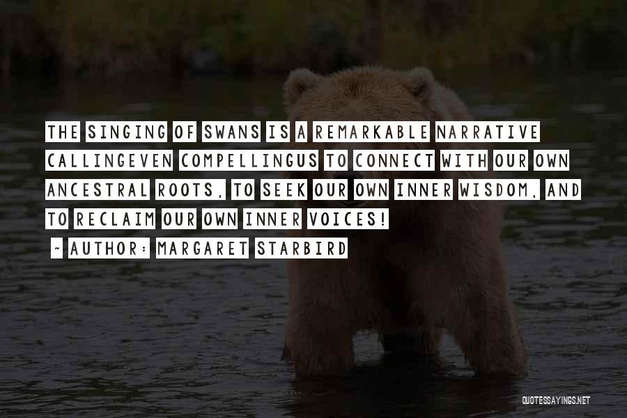 Margaret Starbird Quotes: The Singing Of Swans Is A Remarkable Narrative Callingeven Compellingus To Connect With Our Own Ancestral Roots, To Seek Our