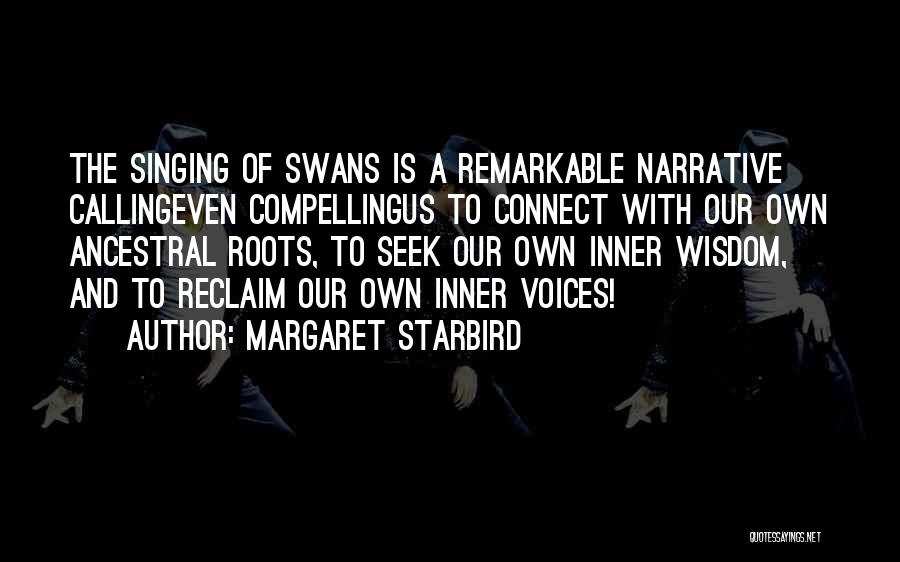 Margaret Starbird Quotes: The Singing Of Swans Is A Remarkable Narrative Callingeven Compellingus To Connect With Our Own Ancestral Roots, To Seek Our