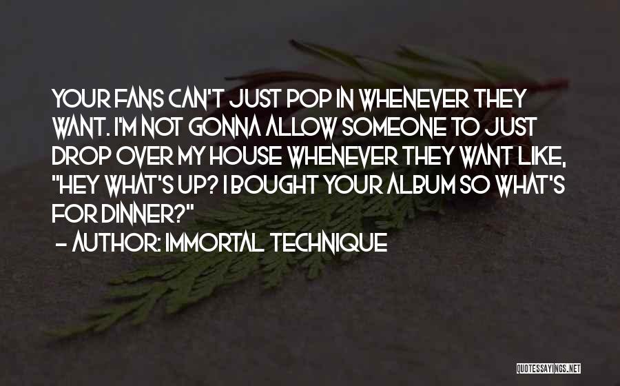 Immortal Technique Quotes: Your Fans Can't Just Pop In Whenever They Want. I'm Not Gonna Allow Someone To Just Drop Over My House