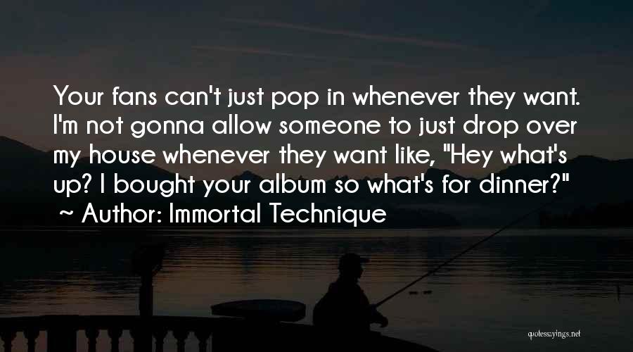 Immortal Technique Quotes: Your Fans Can't Just Pop In Whenever They Want. I'm Not Gonna Allow Someone To Just Drop Over My House