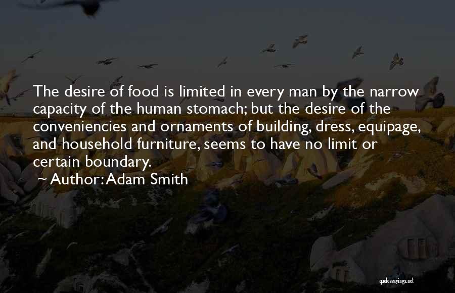 Adam Smith Quotes: The Desire Of Food Is Limited In Every Man By The Narrow Capacity Of The Human Stomach; But The Desire