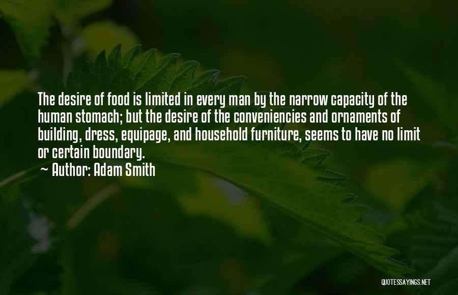 Adam Smith Quotes: The Desire Of Food Is Limited In Every Man By The Narrow Capacity Of The Human Stomach; But The Desire