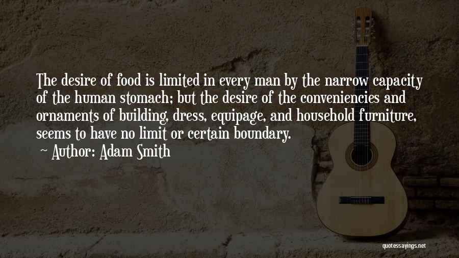 Adam Smith Quotes: The Desire Of Food Is Limited In Every Man By The Narrow Capacity Of The Human Stomach; But The Desire