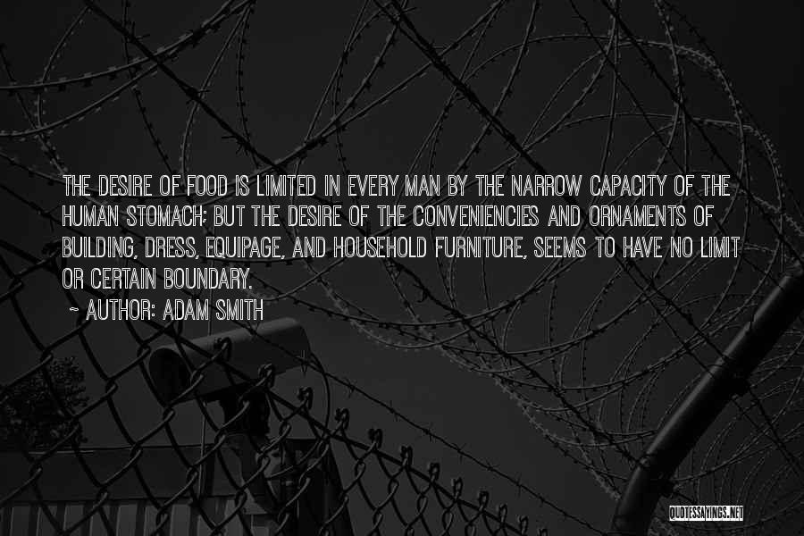 Adam Smith Quotes: The Desire Of Food Is Limited In Every Man By The Narrow Capacity Of The Human Stomach; But The Desire