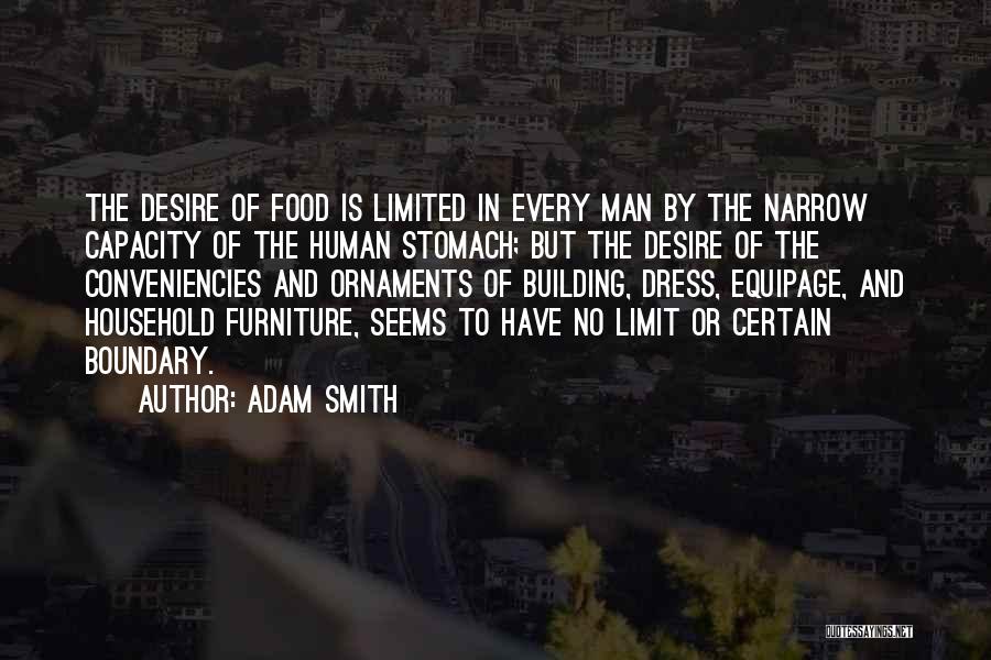 Adam Smith Quotes: The Desire Of Food Is Limited In Every Man By The Narrow Capacity Of The Human Stomach; But The Desire
