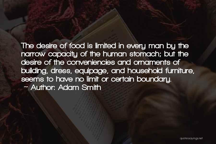 Adam Smith Quotes: The Desire Of Food Is Limited In Every Man By The Narrow Capacity Of The Human Stomach; But The Desire