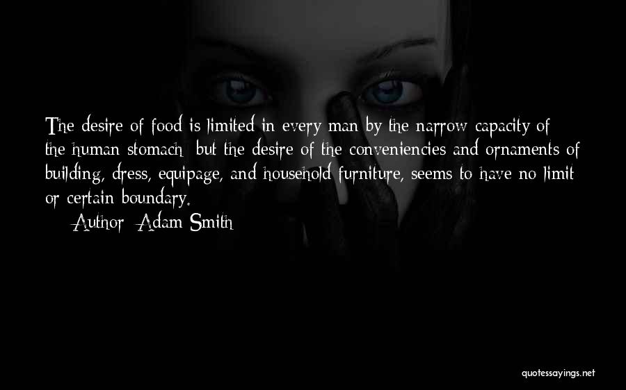 Adam Smith Quotes: The Desire Of Food Is Limited In Every Man By The Narrow Capacity Of The Human Stomach; But The Desire