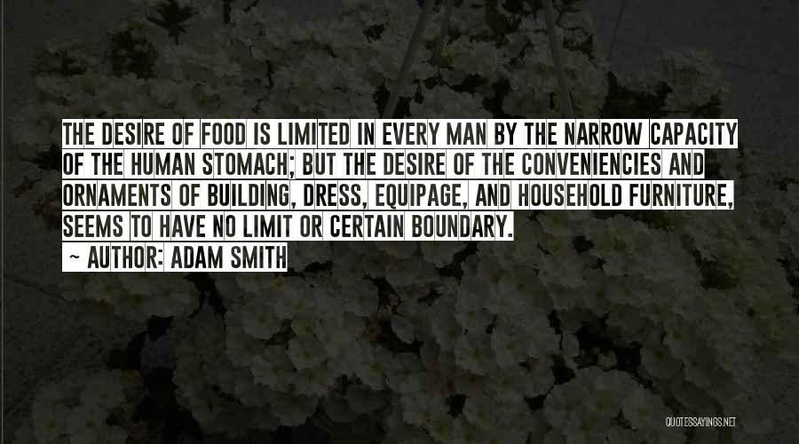 Adam Smith Quotes: The Desire Of Food Is Limited In Every Man By The Narrow Capacity Of The Human Stomach; But The Desire
