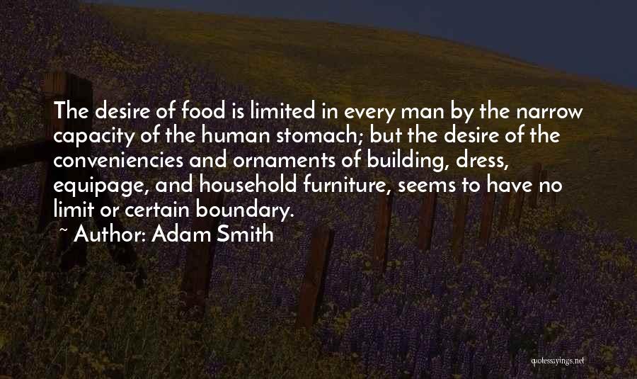 Adam Smith Quotes: The Desire Of Food Is Limited In Every Man By The Narrow Capacity Of The Human Stomach; But The Desire