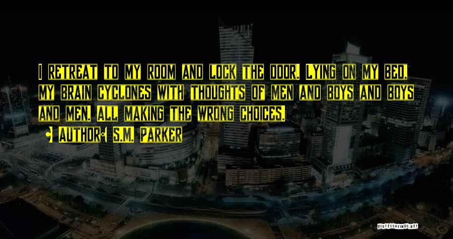 S.M. Parker Quotes: I Retreat To My Room And Lock The Door. Lying On My Bed, My Brain Cyclones With Thoughts Of Men