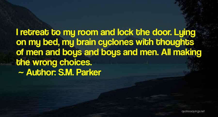 S.M. Parker Quotes: I Retreat To My Room And Lock The Door. Lying On My Bed, My Brain Cyclones With Thoughts Of Men