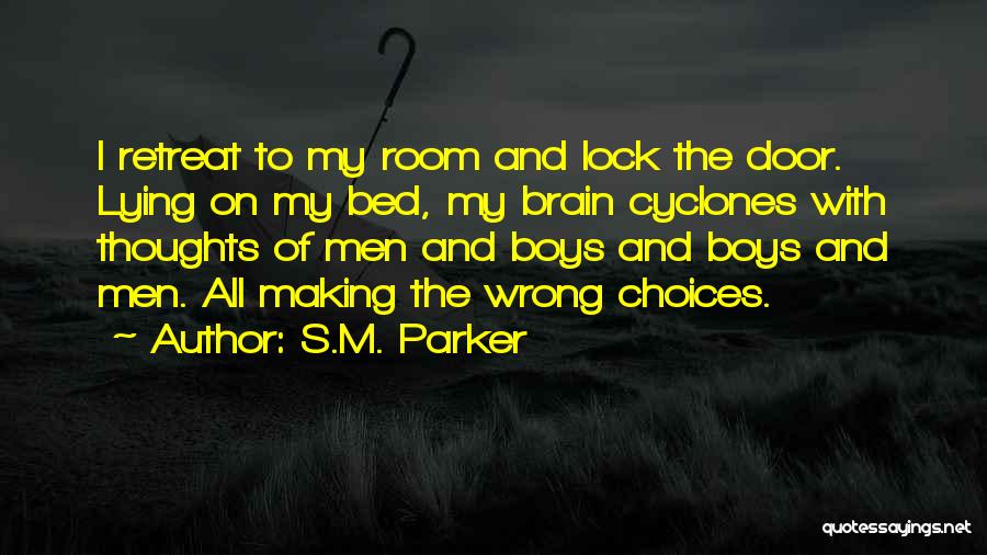 S.M. Parker Quotes: I Retreat To My Room And Lock The Door. Lying On My Bed, My Brain Cyclones With Thoughts Of Men