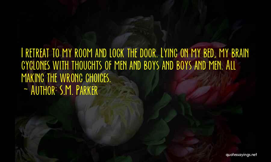 S.M. Parker Quotes: I Retreat To My Room And Lock The Door. Lying On My Bed, My Brain Cyclones With Thoughts Of Men