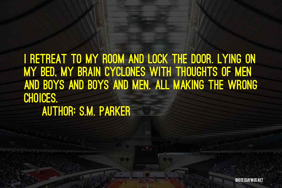 S.M. Parker Quotes: I Retreat To My Room And Lock The Door. Lying On My Bed, My Brain Cyclones With Thoughts Of Men