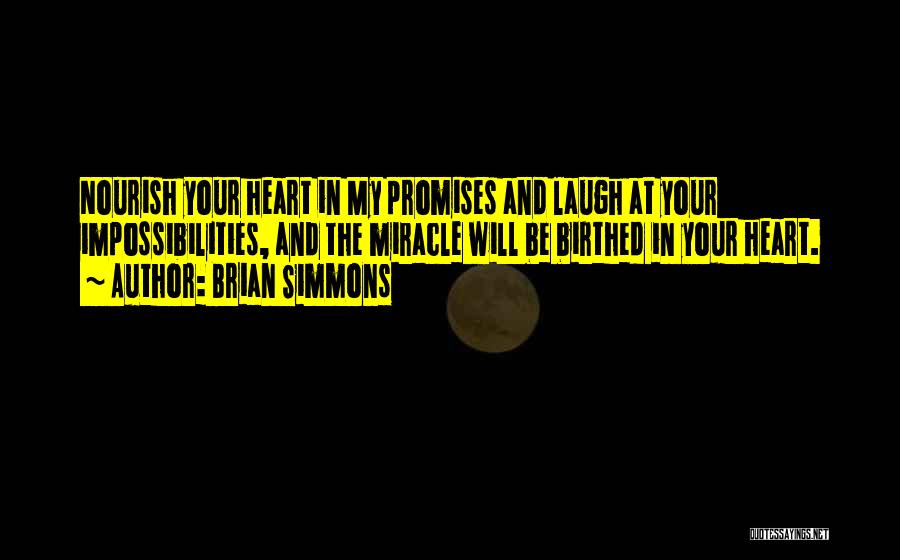 Brian Simmons Quotes: Nourish Your Heart In My Promises And Laugh At Your Impossibilities, And The Miracle Will Be Birthed In Your Heart.