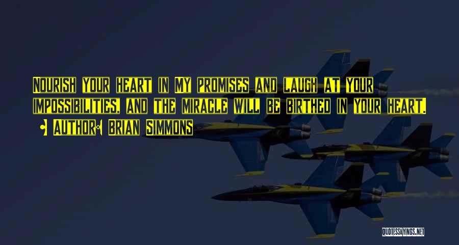 Brian Simmons Quotes: Nourish Your Heart In My Promises And Laugh At Your Impossibilities, And The Miracle Will Be Birthed In Your Heart.