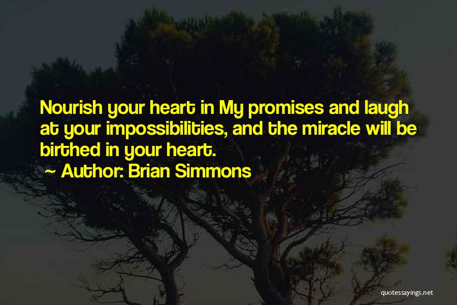 Brian Simmons Quotes: Nourish Your Heart In My Promises And Laugh At Your Impossibilities, And The Miracle Will Be Birthed In Your Heart.