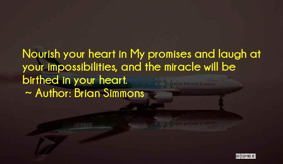 Brian Simmons Quotes: Nourish Your Heart In My Promises And Laugh At Your Impossibilities, And The Miracle Will Be Birthed In Your Heart.